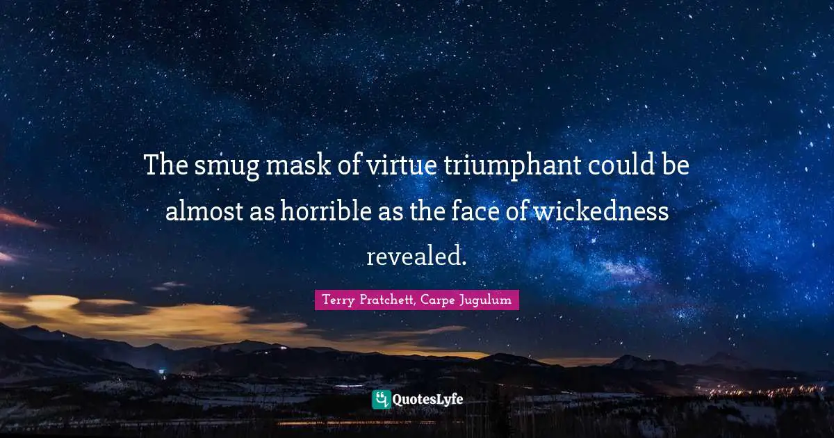 The smug mask of virtue triumphant could be almost as horrible as the face of wickedness revealed.