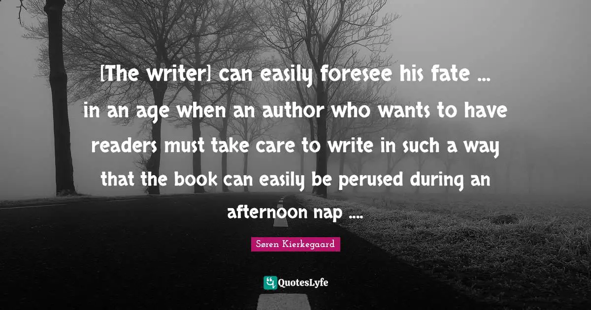 [The writer] can easily foresee his fate ... in an age when an author who wants to have readers must take care to write in such a way that the book can easily be perused during an afternoon nap ....