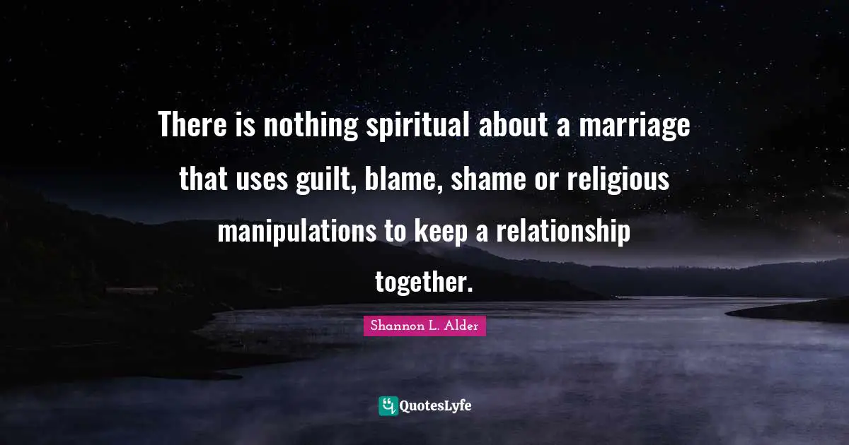 Lack Of Courage Quotes: "There is nothing spiritual about a marriage that uses guilt, blame, shame or religious manipulations to keep a relationship together."