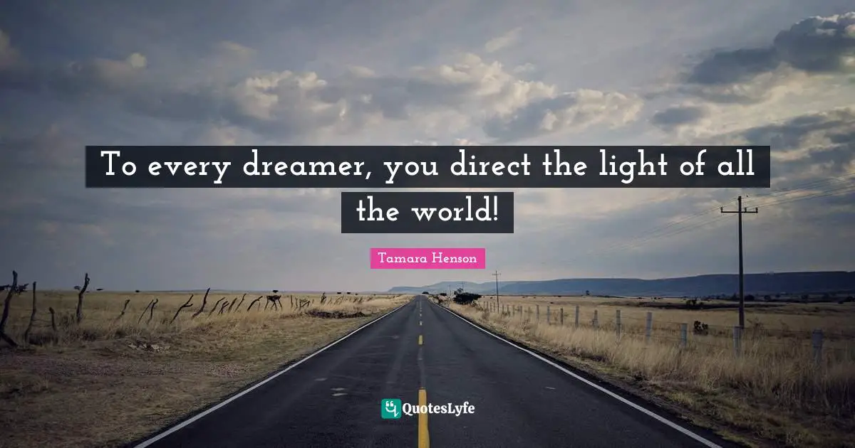 To every dreamer, you direct the light of all the world!