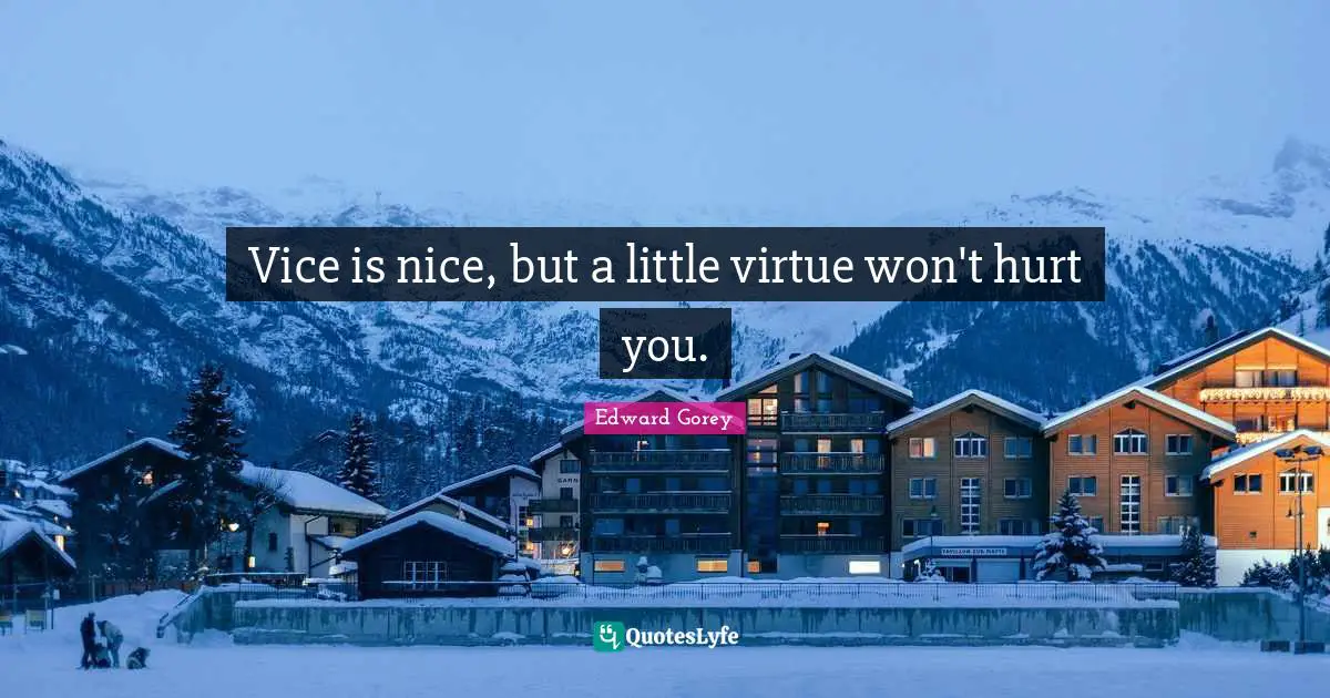 Vice is nice, but a little virtue won't hurt you.