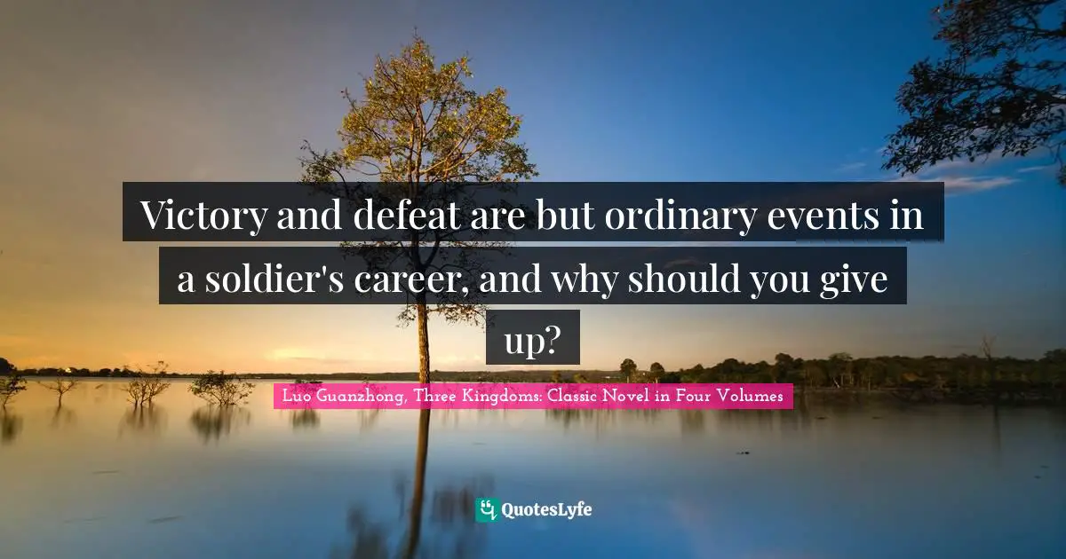Victory and defeat are but ordinary events in a soldier's career, and why should you give up?