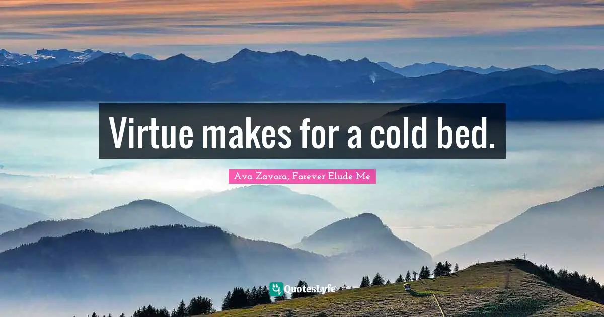 Virtue makes for a cold bed.