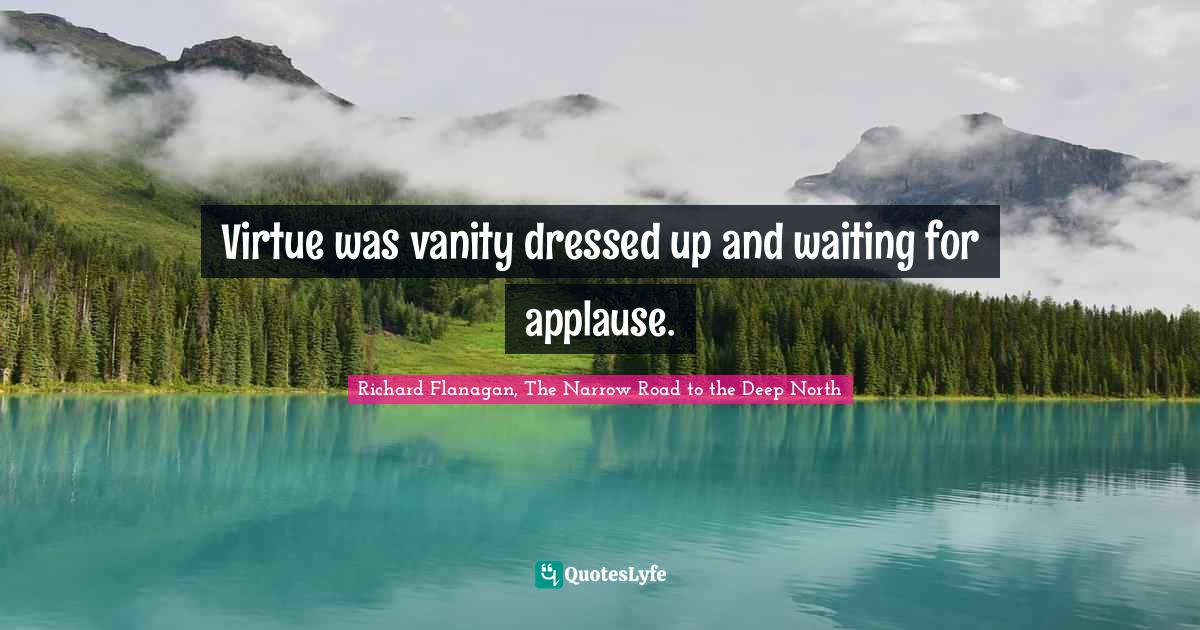 Virtue was vanity dressed up and waiting for applause.... Quote by