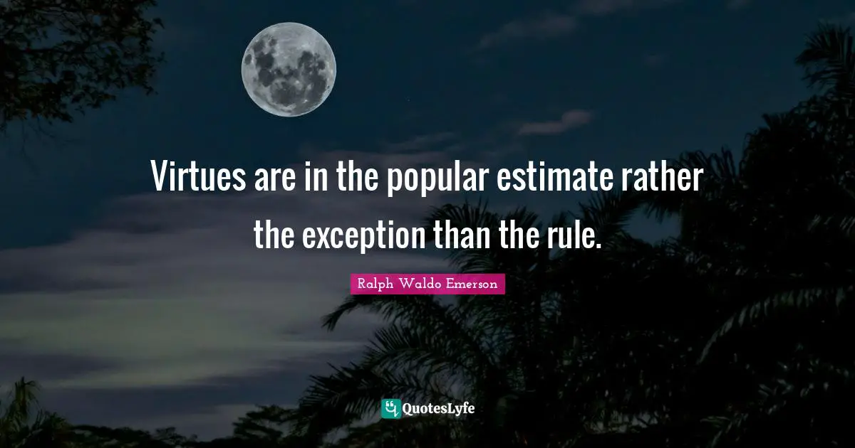 Ralph Waldo Emerson Quotes: Virtues are in the popular estimate rather the exception than the rule.