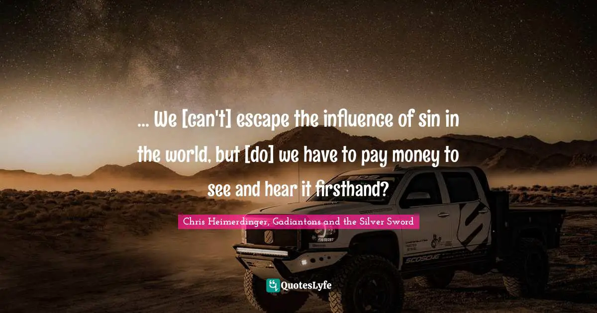 ... We [can't] escape the influence of sin in the world, but [do] we have to pay money to see and hear it firsthand?