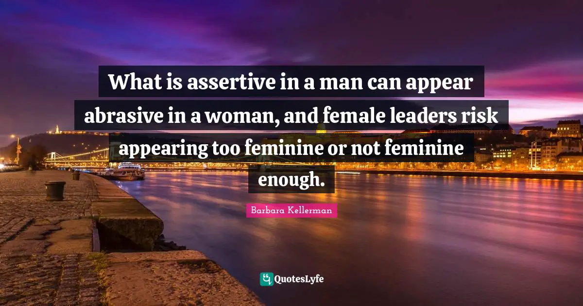 What is assertive in a man can appear abrasive in a woman, and female leaders risk appearing too feminine or not feminine enough.