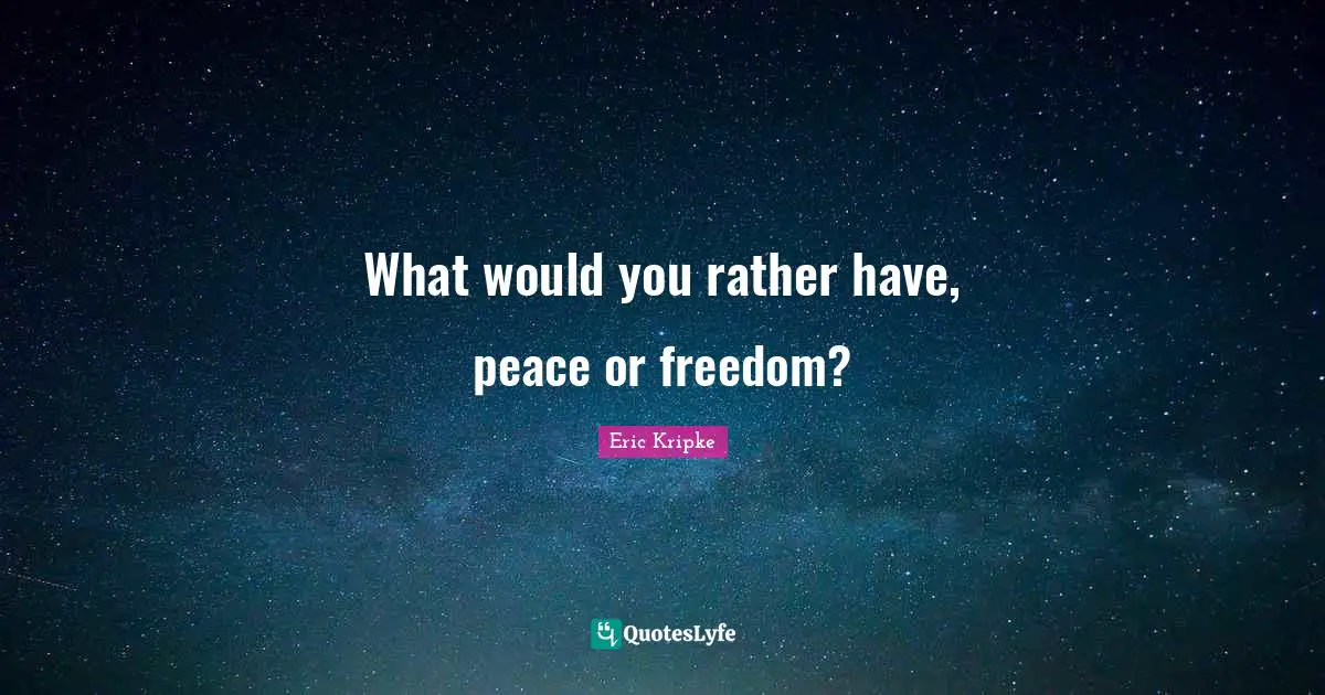 What would you rather have, peace or freedom?