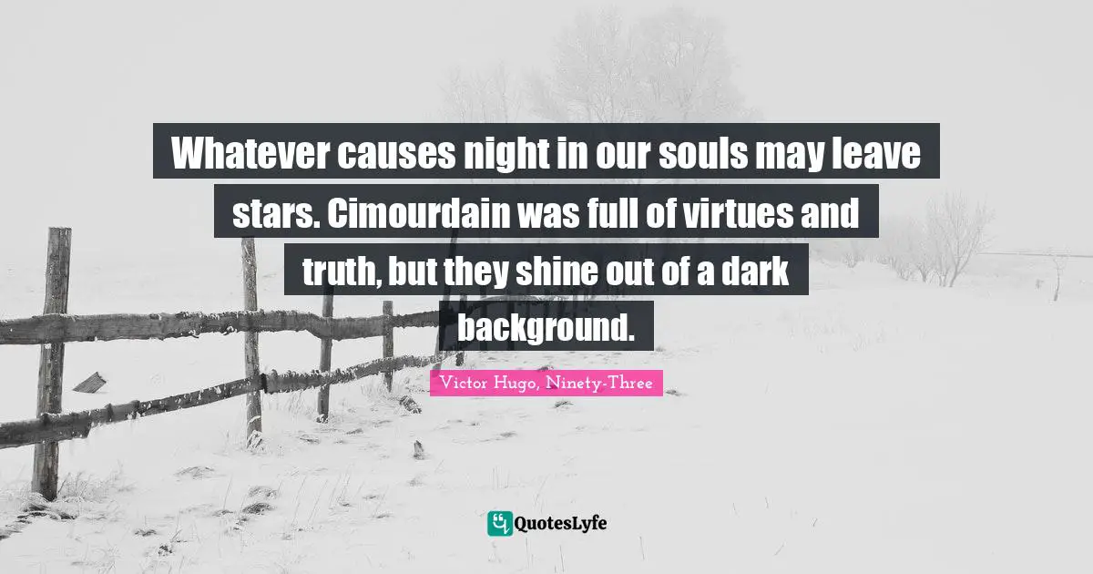 Victor Hugo, Ninety-Three Quotes: "Whatever causes night in our souls may leave stars. Cimourdain was full of virtues and truth, but they shine out of a dark background."