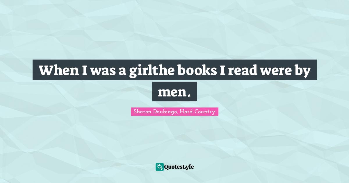 When I was a girlthe books I read were by men.