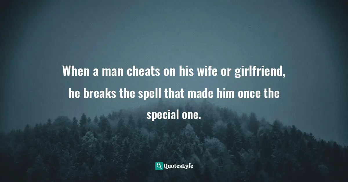 When a man cheats on his wife or girlfriend, he breaks the spell that made him once the special one.