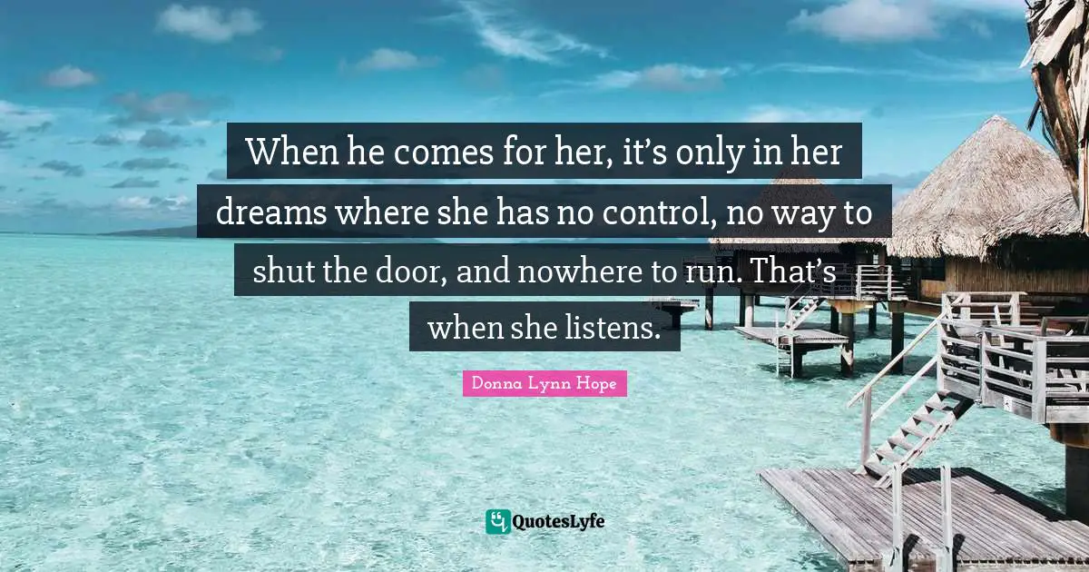 When he comes for her, it’s only in her dreams where she has no control, no way to shut the door, and nowhere to run. That’s when she listens.