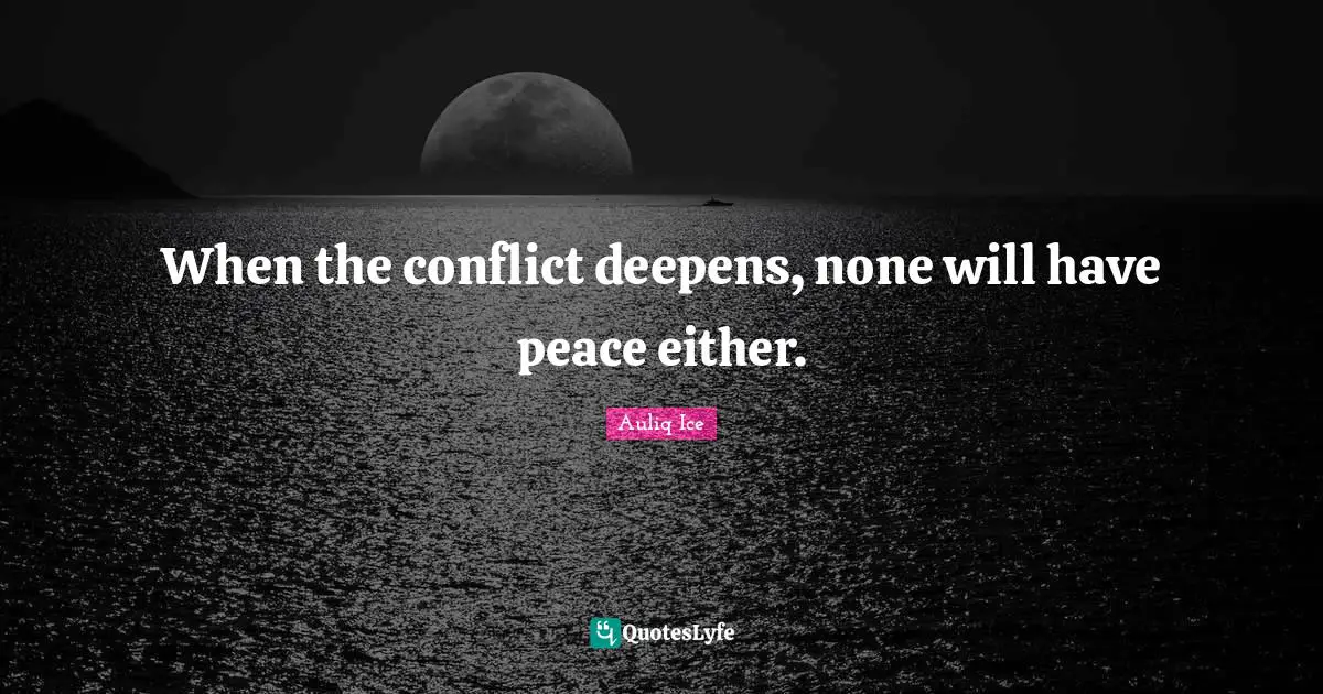 When the conflict deepens, none will have peace either.