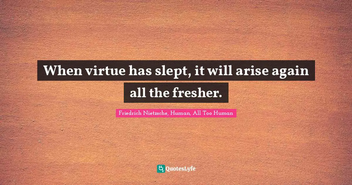When virtue has slept, it will arise again all the fresher.