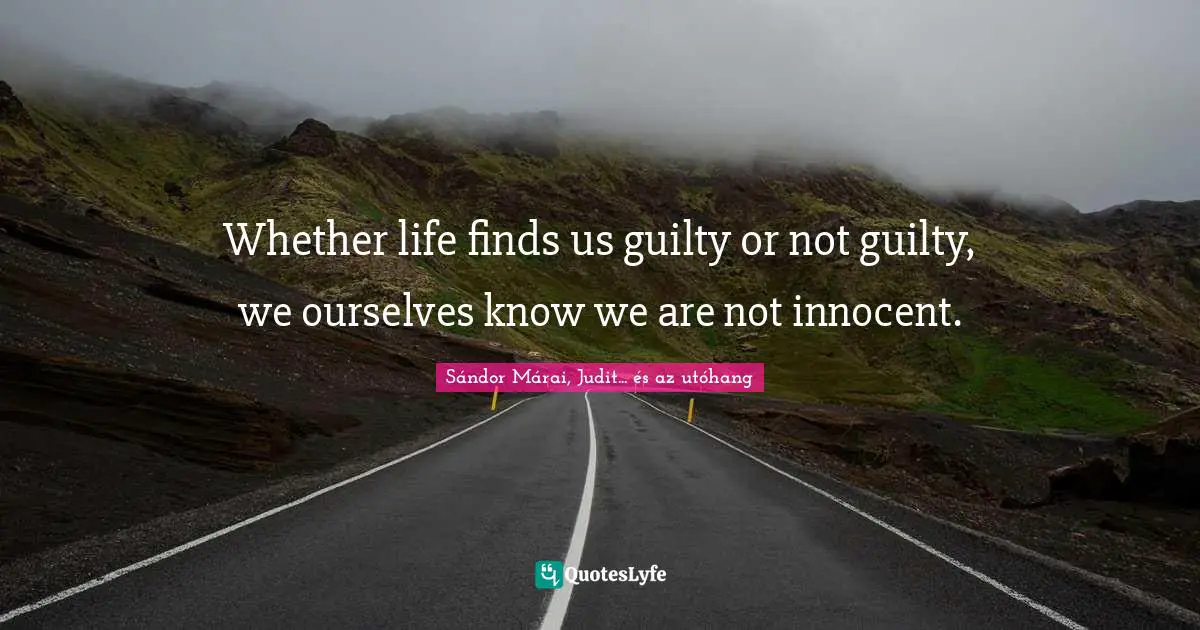 Whether life finds us guilty or not guilty, we ourselves know we are not innocent.