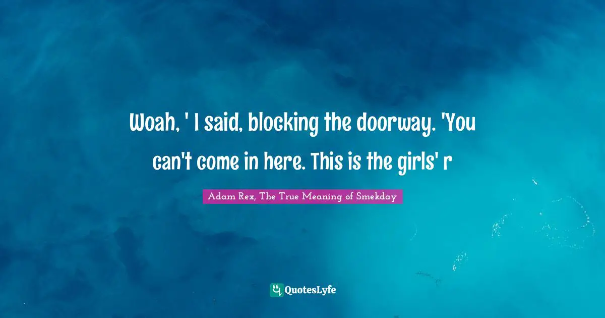 Adam Rex Quotes: "Woah, ' I said, blocking the doorway. 'You can't come in here. This is the girls' r"