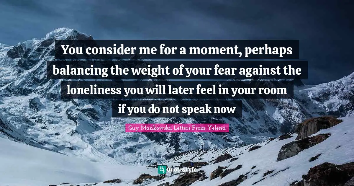 You consider me for a moment, perhaps balancing the weight of your fear against the loneliness you will later feel in your room if you do not speak now
