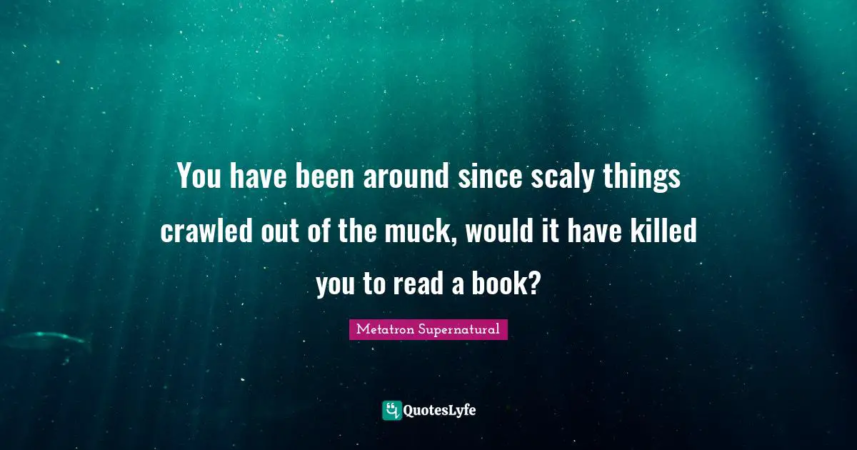You have been around since scaly things crawled out of the muck, would it have killed you to read a book?
