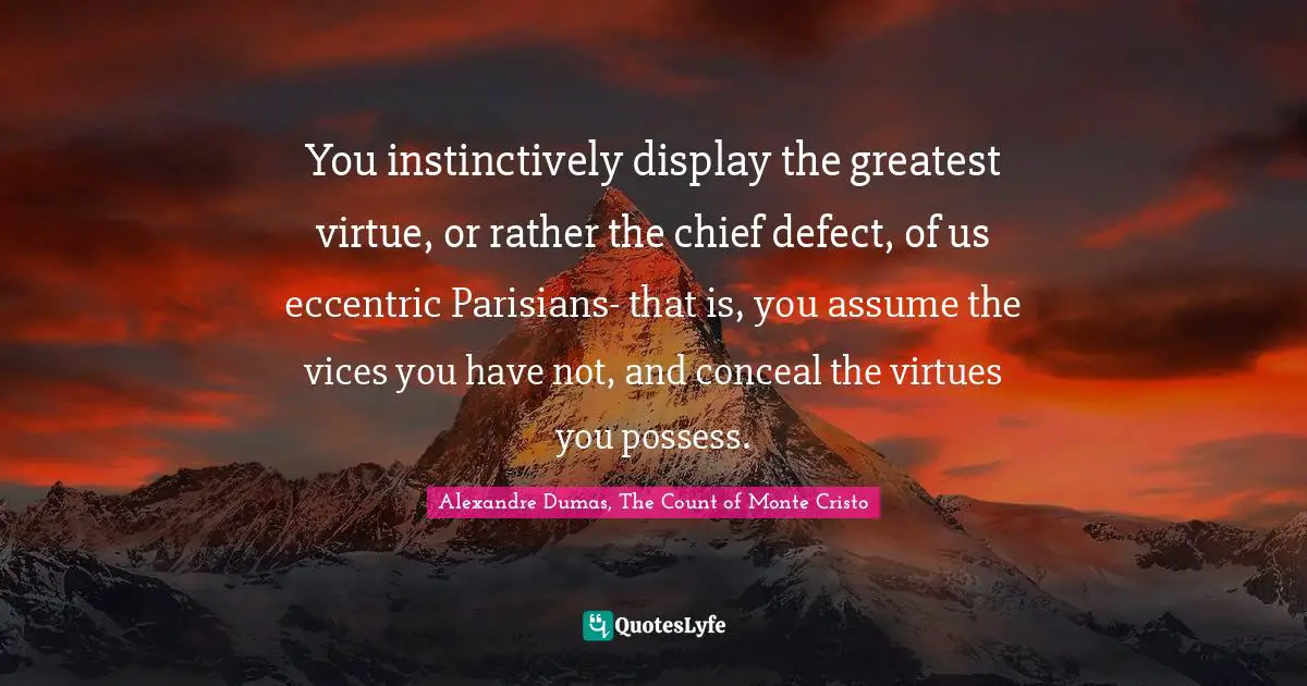 Alexandre Dumas, The Count Of Monte Cristo Quotes: "You instinctively display the greatest virtue, or rather the chief defect, of us eccentric Parisians- that is, you assume the vices you have not, and conceal the virtues you possess."