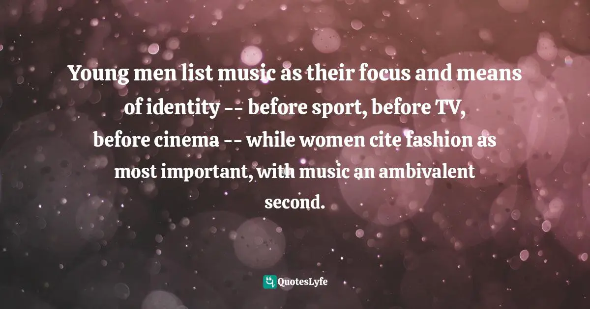 Young men list music as their focus and means of identity -- before sport, before TV, before cinema -- while women cite fashion as most important, with music an ambivalent second.