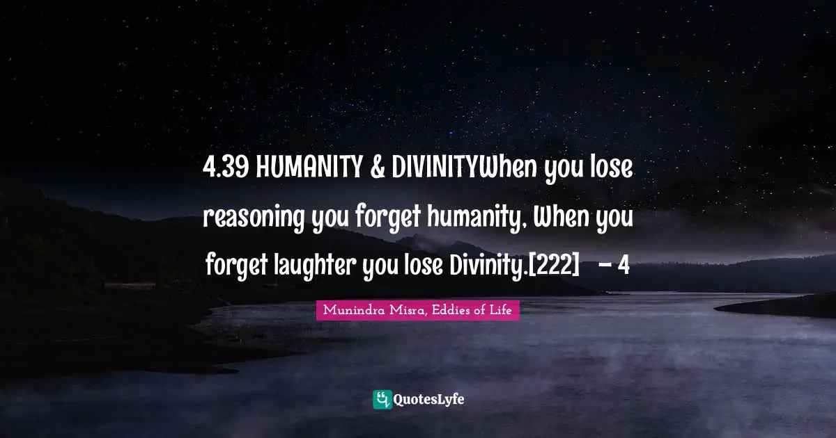 4.39 HUMANITY & DIVINITYWhen you lose reasoning you forget humanity, When you forget laughter you lose Divinity.[222]	– 4