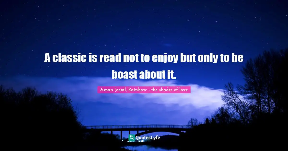 Aman Jassal Quotes: "A classic is read not to enjoy but only to be boast about it."