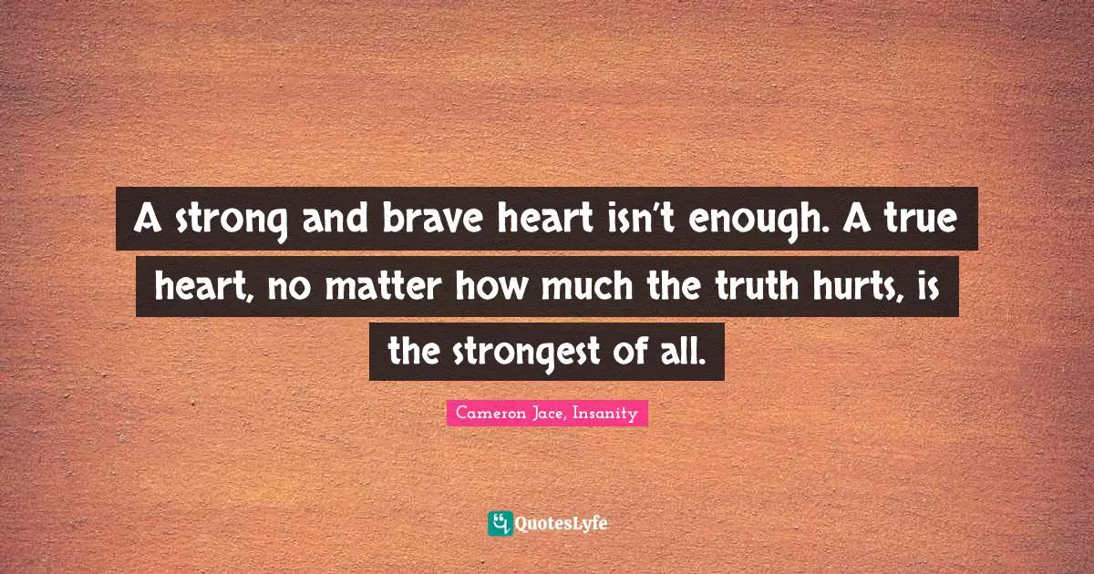 A strong and brave heart isn’t enough. A true heart, no matter how much the truth hurts, is the strongest of all.