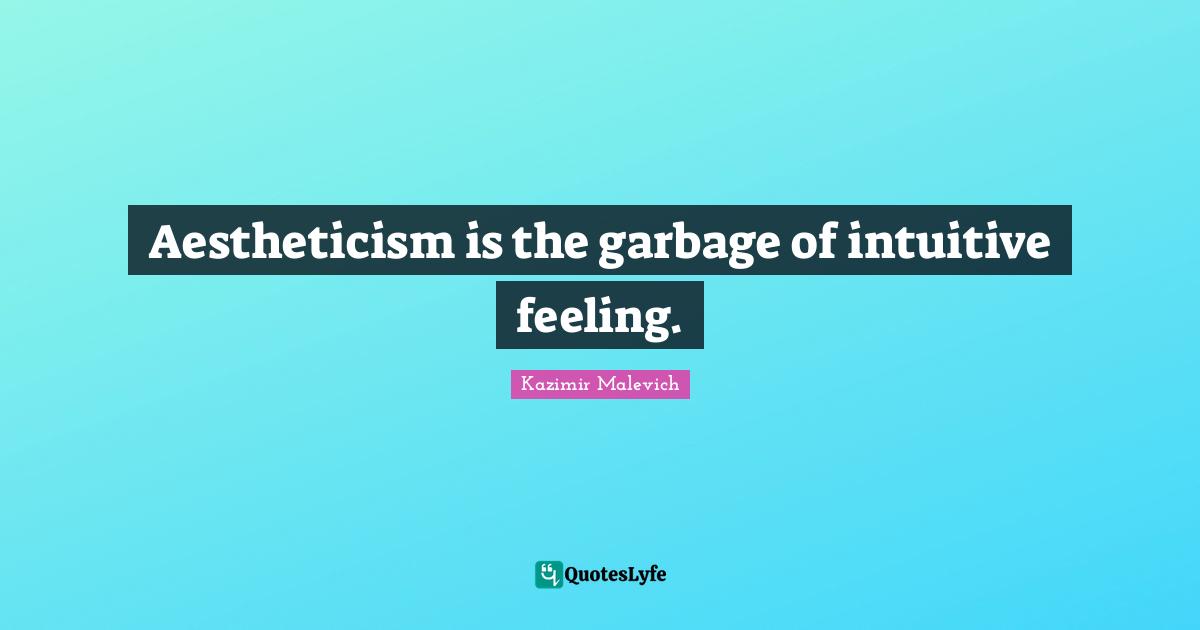 Aestheticism is the garbage of intuitive feeling.