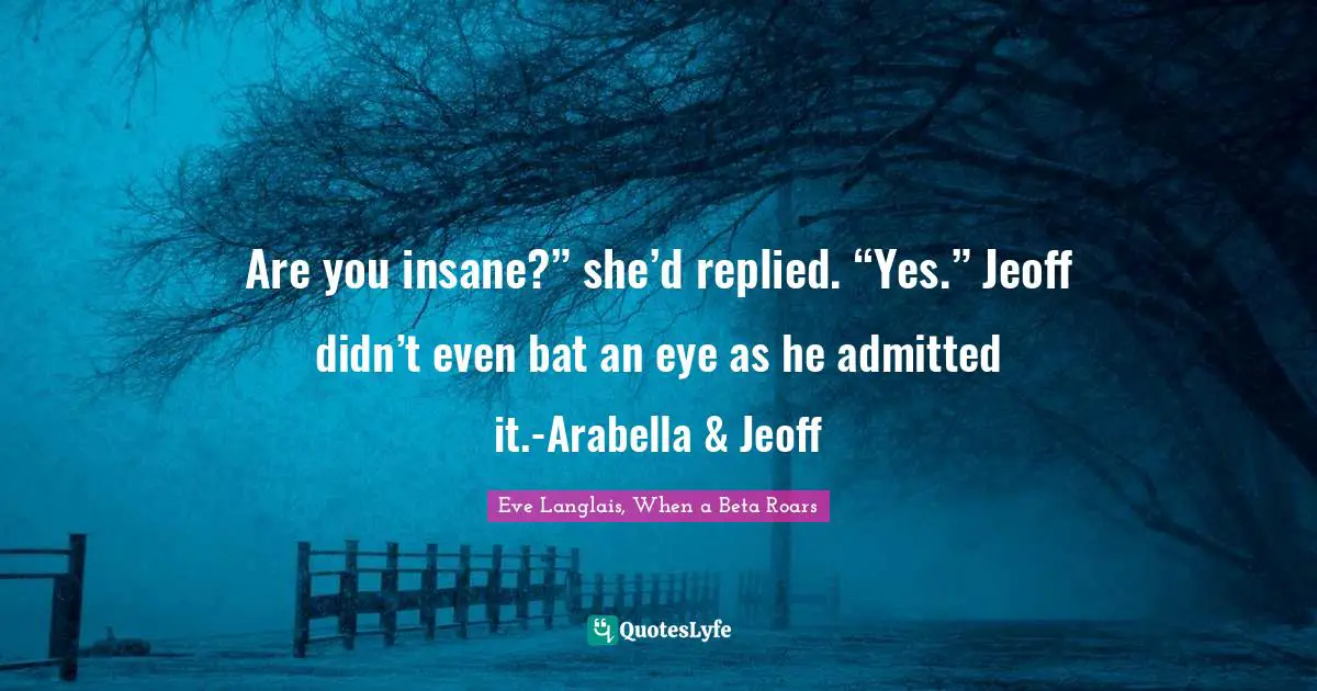 Are you insane?” she’d replied. “Yes.” Jeoff didn’t even bat an eye as he admitted it.-Arabella & Jeoff