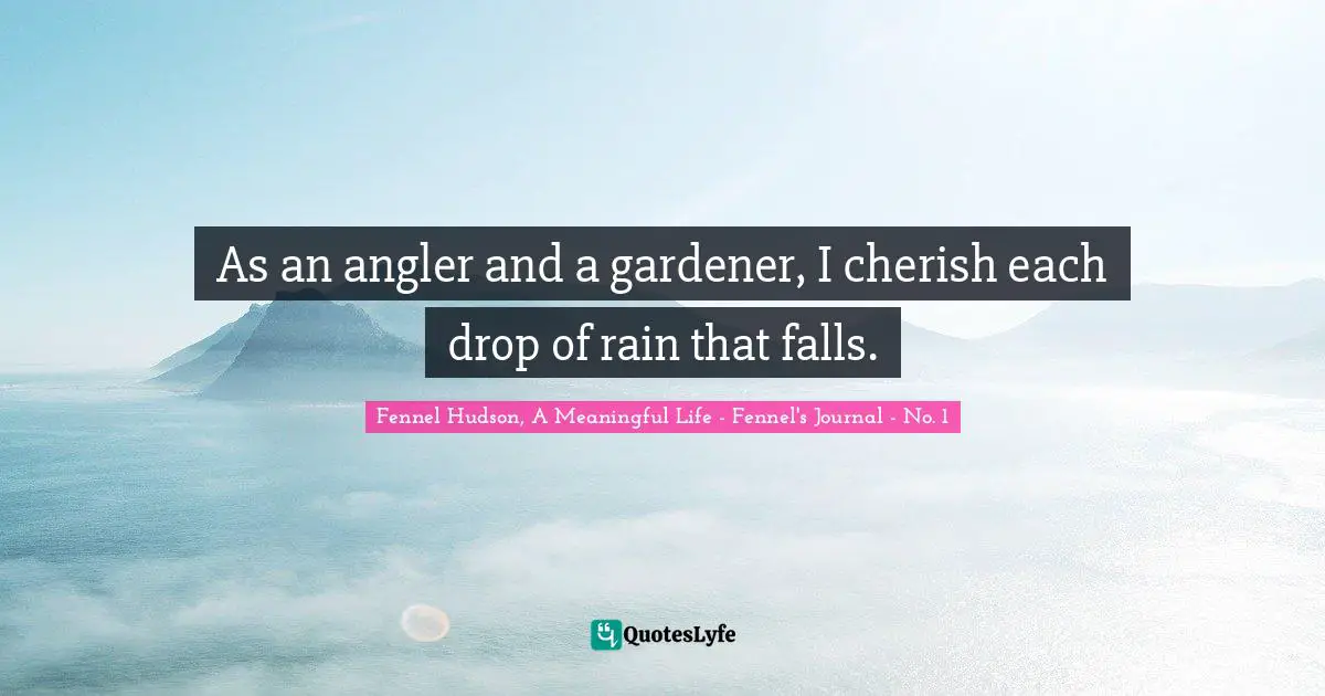 Rainfall Quotes: "As an angler and a gardener, I cherish each drop of rain that falls."