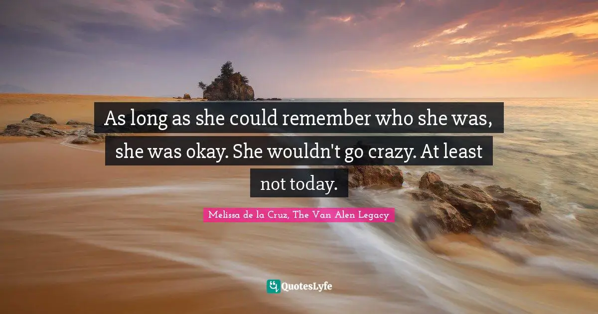 As long as she could remember who she was, she was okay. She wouldn't go crazy. At least not today.