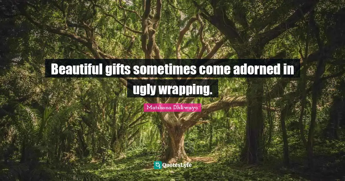 Beautiful gifts sometimes come adorned in ugly wrapping.