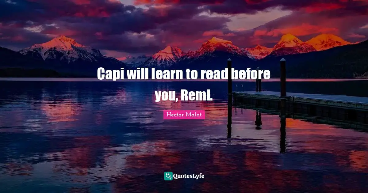 Capi will learn to read before you, Remi.