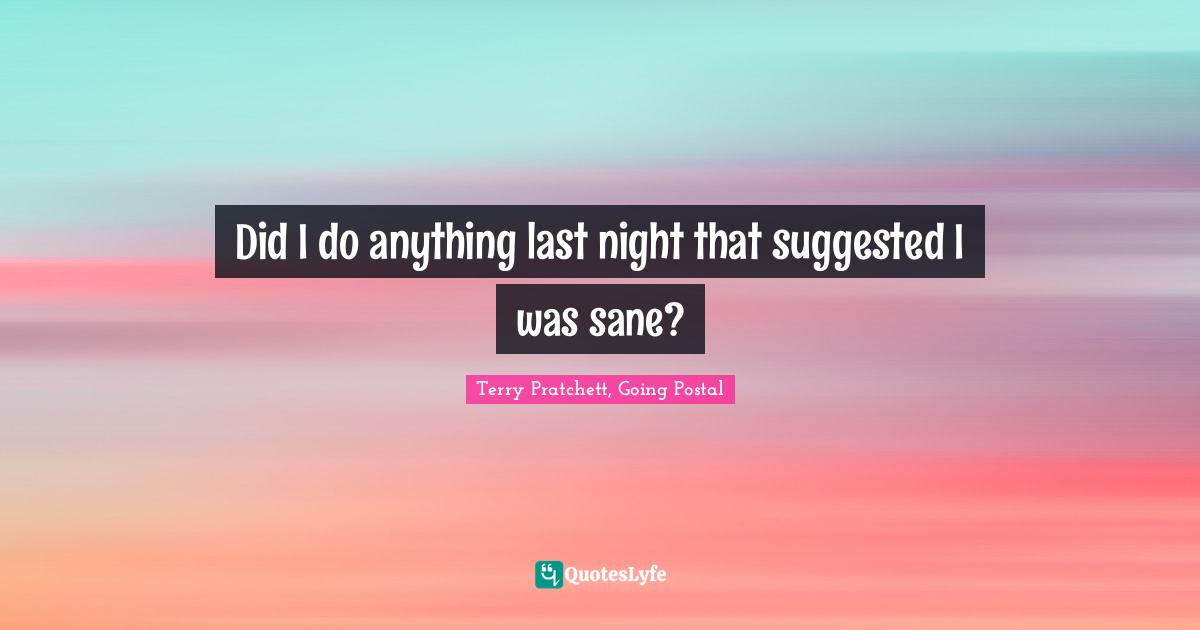 Did I do anything last night that suggested I was sane?