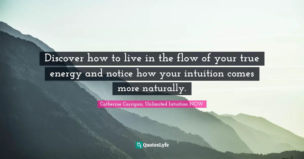 Discover how to live in the flow of your true energy and notice how your intuition comes more naturally.