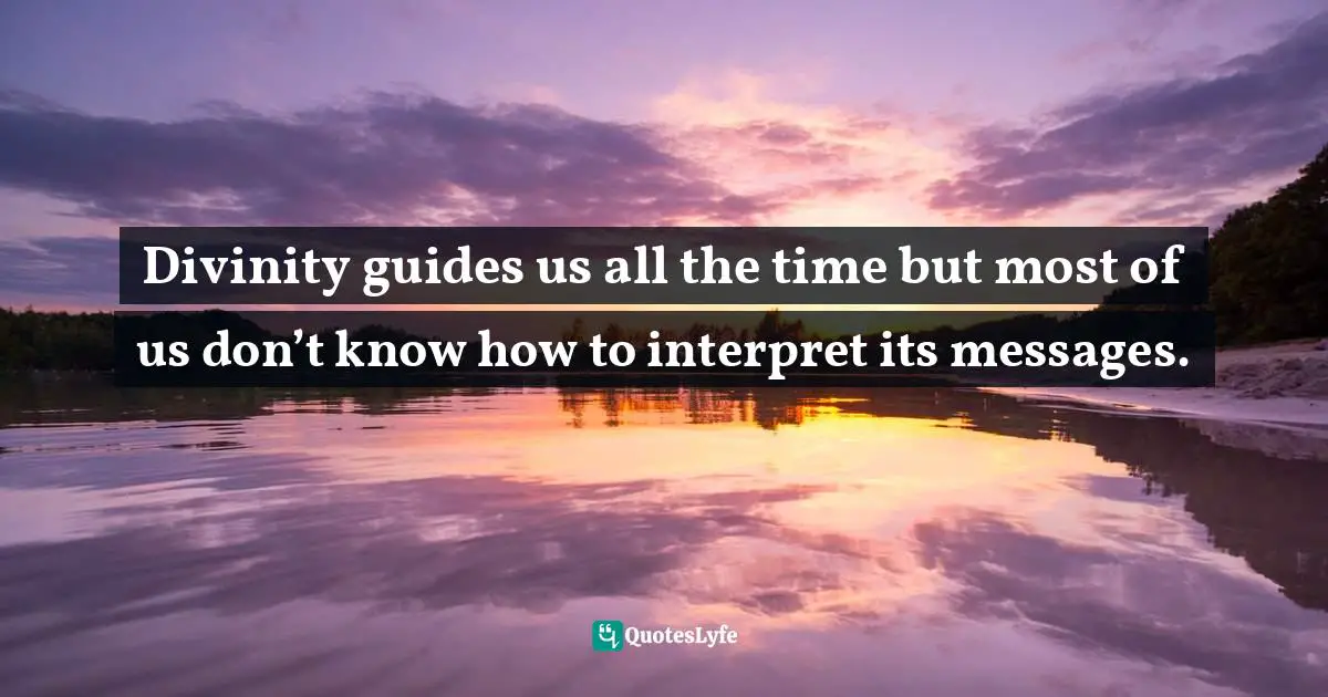 Divinity guides us all the time but most of us don’t know how to interpret its messages.