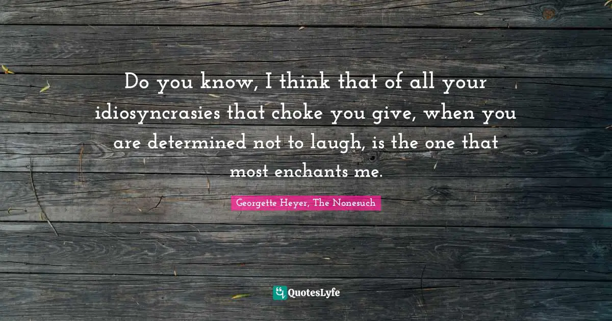 Georgette Heyer Quotes: "Do you know, I think that of all your idiosyncrasies that choke you give, when you are determined not to laugh, is the one that most enchants me."