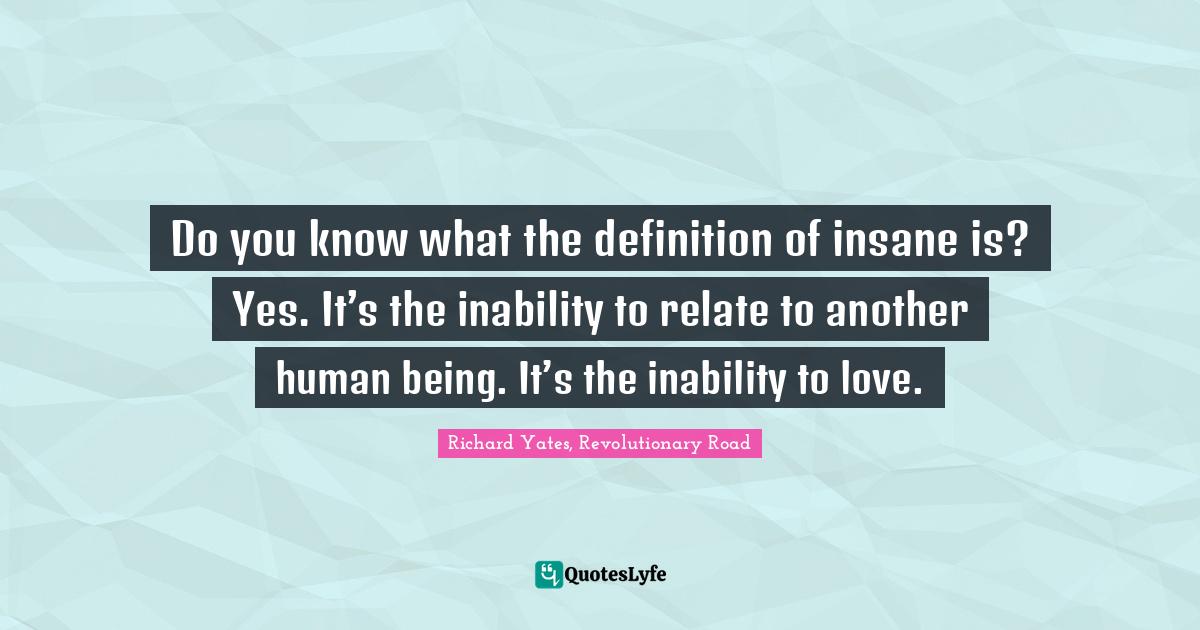 Do you know what the definition of insane is? Yes. It’s the inabilit