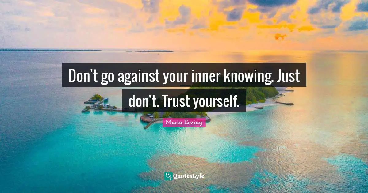 Don't go against your inner knowing. Just don't. Trust yourself.