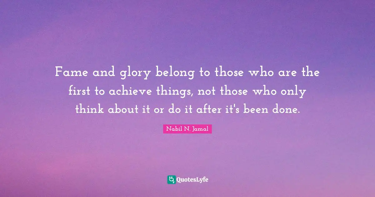Fame and glory belong to those who are the first to achieve things, not those who only think about it or do it after it's been done.