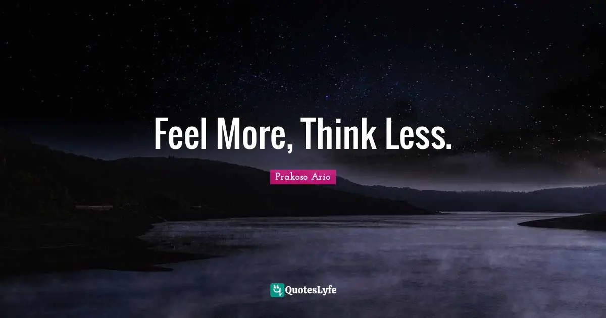 Feel More, Think Less.