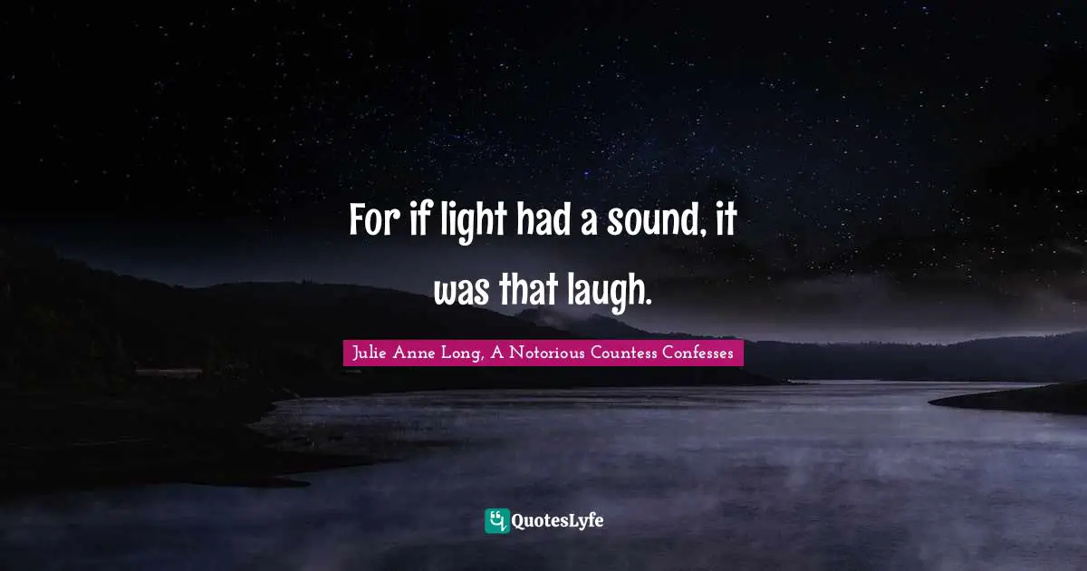 For if light had a sound, it was that laugh.