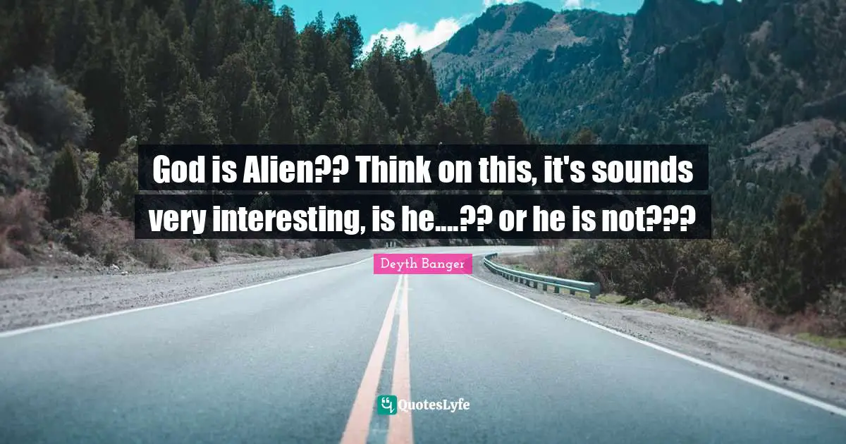 God is Alien?? Think on this, it's sounds very interesting, is he....?? or he is not???