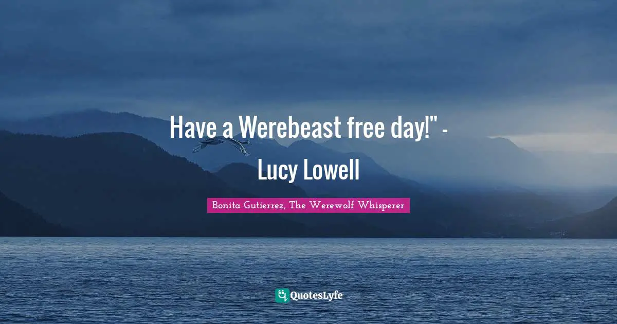 Have a Werebeast free day!" - Lucy Lowell