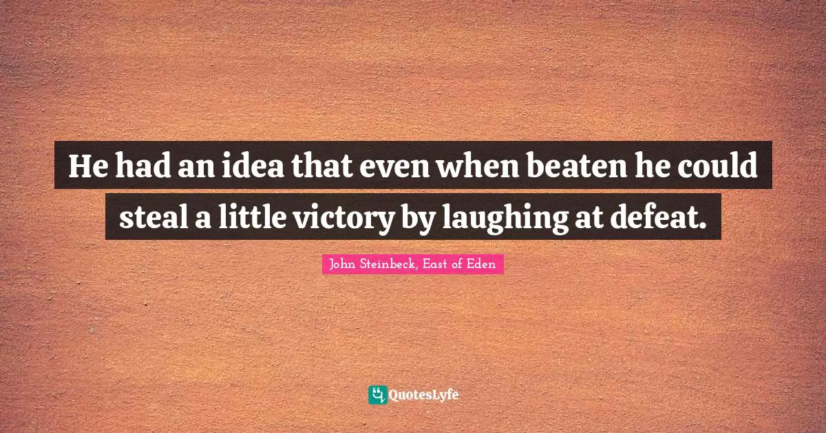 He had an idea that even when beaten he could steal a little victory by laughing at defeat.