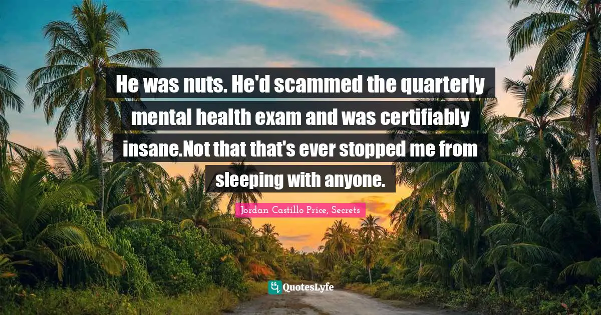 He was nuts. He'd scammed the quarterly mental health exam and was certifiably insane.Not that that's ever stopped me from sleeping with anyone.