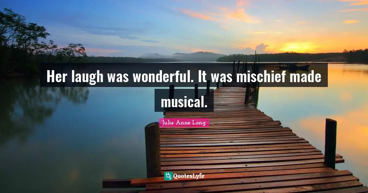 Her laugh was wonderful. It was mischief made musical.