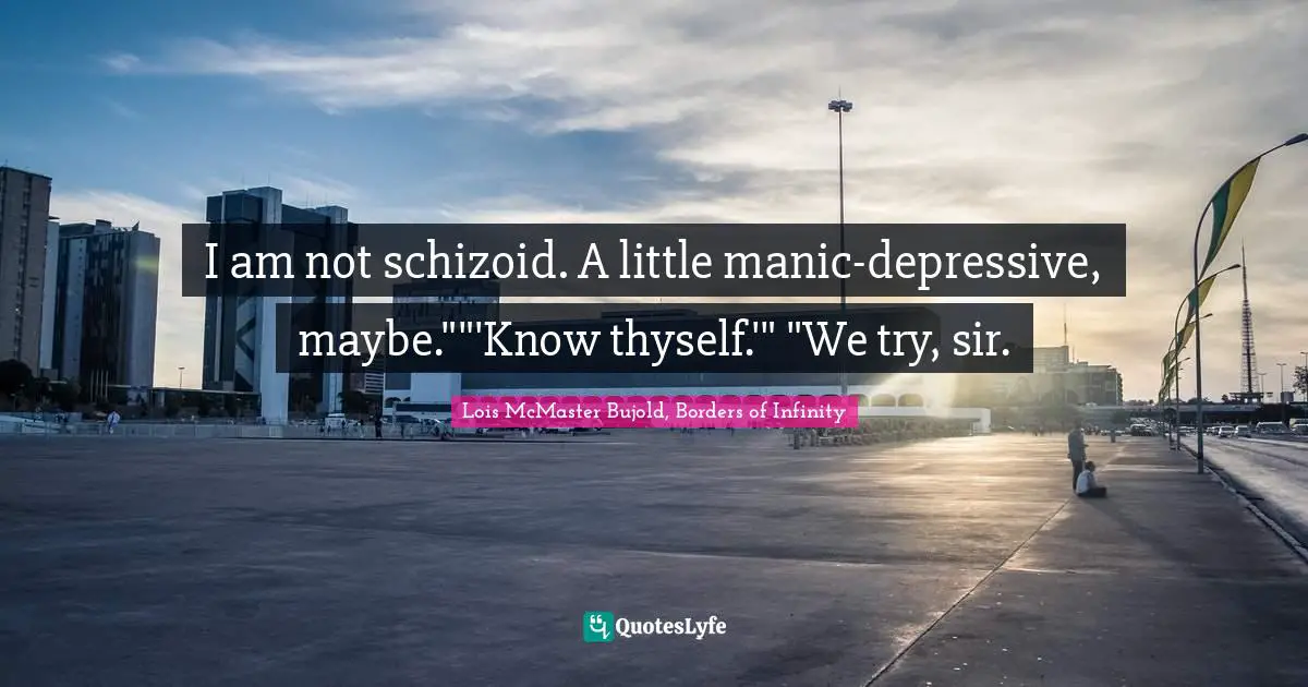 I am not schizoid. A little manic-depressive, maybe.""'Know thyself.'" "We try, sir.