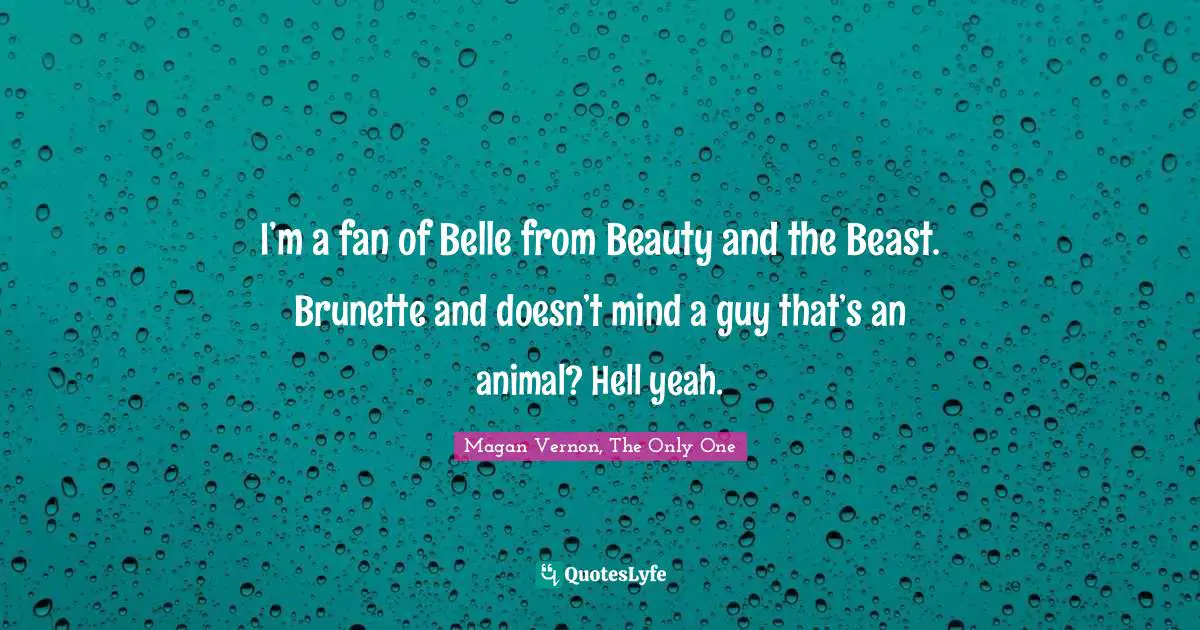 Only One Quotes: "I’m a fan of Belle from Beauty and the Beast. Brunette and doesn’t mind a guy that’s an animal? Hell yeah."