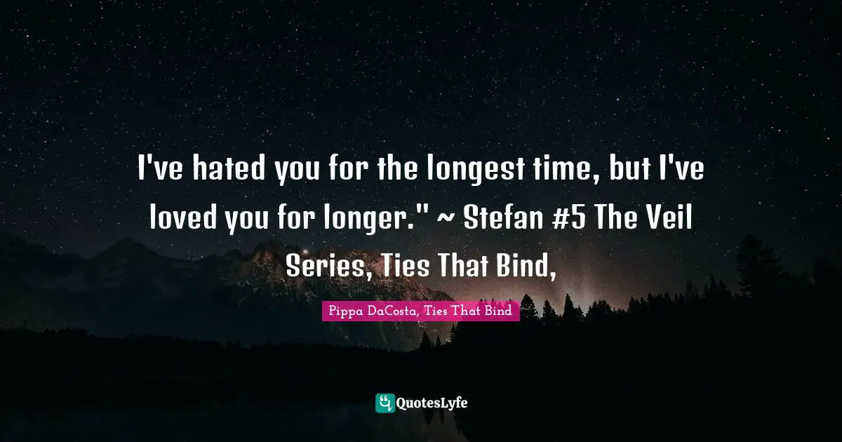 The Veil Series Quotes: "I've hated you for the longest time, but I've loved you for longer." ~ Stefan #5 The Veil Series, Ties That Bind, "